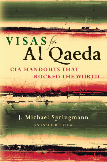 Visas for Al Qaeda: CIA Handouts That Rocked the World: An Insider's View by J. Michael Springmann