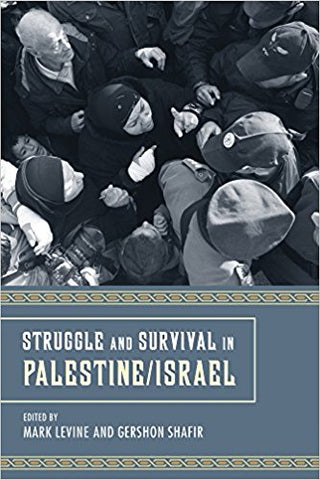 Struggle and Survival in Palestine/Israel by Mark LeVine and Gershon Shafir