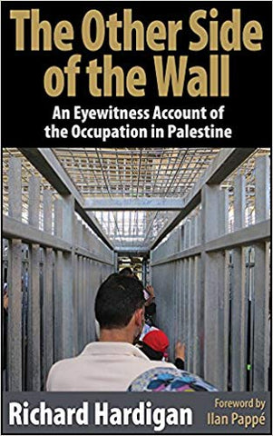 The Other Side of the Wall: An Eyewitness Account of the Occupation in Palestine by Richard Hardigan