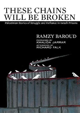 These Chains will be Broken: Palestinian Stories of Struggle and Defiance in Israeli Prisons by Ramzy Baroud