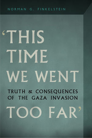 This Time We Went Too Far: Truth and Consequences of the Gaza Invasion by Norman Finkelstein
